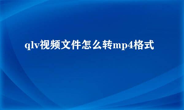 qlv视频文件怎么转mp4格式