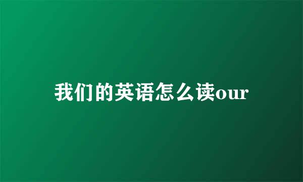 我们的英语怎么读our