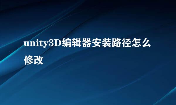 unity3D编辑器安装路径怎么修改