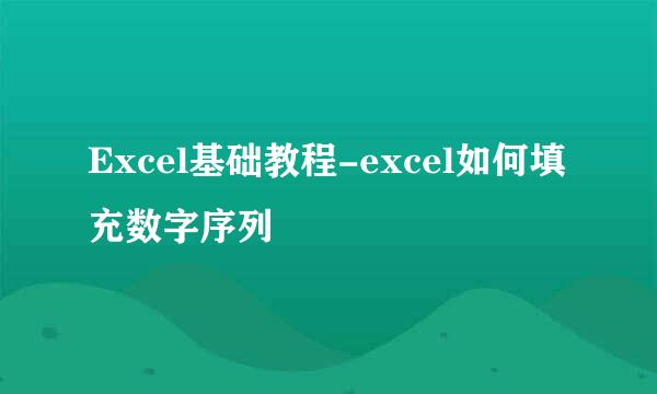 Excel基础教程-excel如何填充数字序列