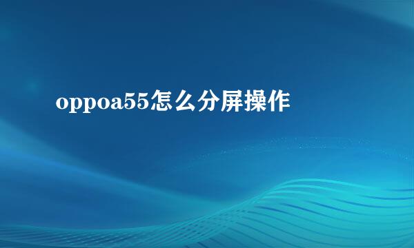 oppoa55怎么分屏操作
