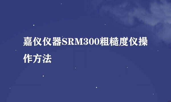 嘉仪仪器SRM300粗糙度仪操作方法
