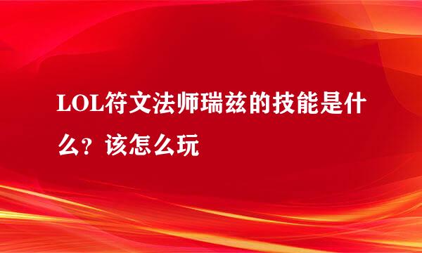 LOL符文法师瑞兹的技能是什么？该怎么玩