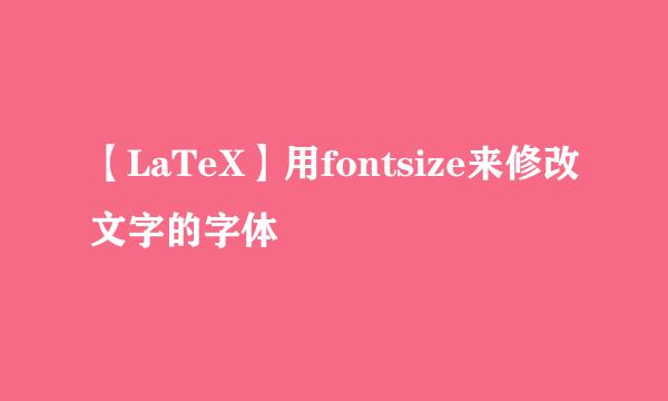 【LaTeX】用fontsize来修改文字的字体