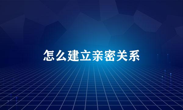 怎么建立亲密关系