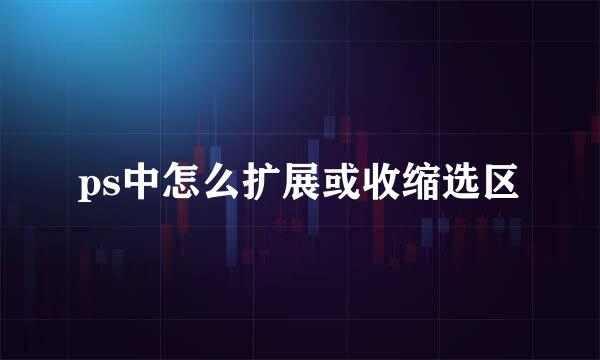 ps中怎么扩展或收缩选区