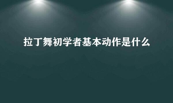 拉丁舞初学者基本动作是什么