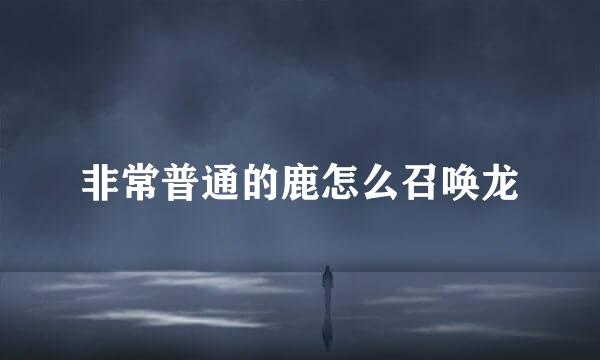 非常普通的鹿怎么召唤龙