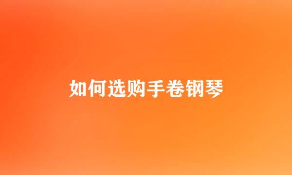 如何选购手卷钢琴