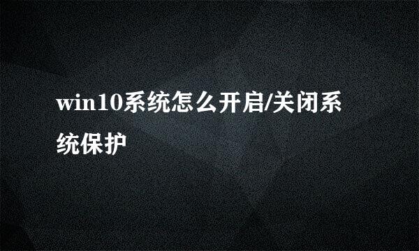 win10系统怎么开启/关闭系统保护