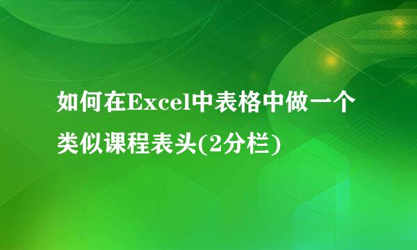 如何在Excel中表格中做一个类似课程表头(2分栏)