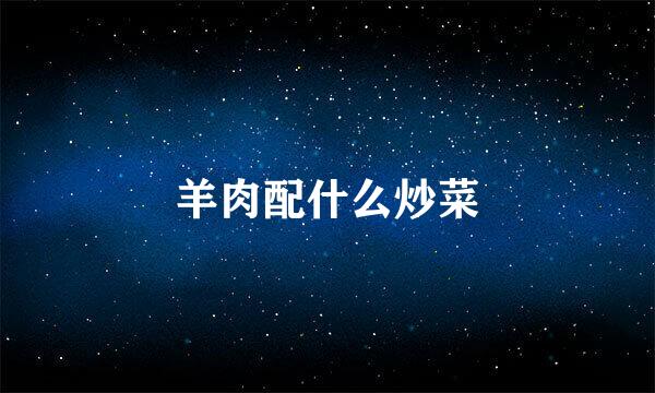 羊肉配什么炒菜