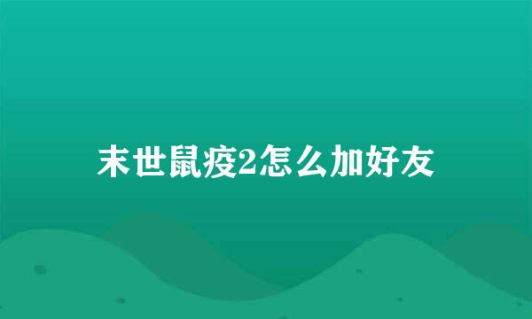 末世鼠疫2怎么加好友