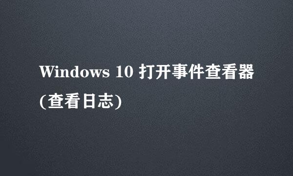 Windows 10 打开事件查看器(查看日志)