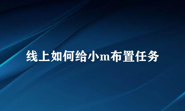 线上如何给小m布置任务