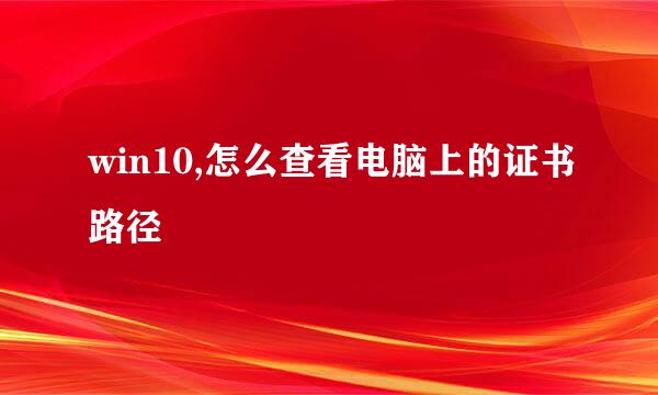 win10,怎么查看电脑上的证书路径
