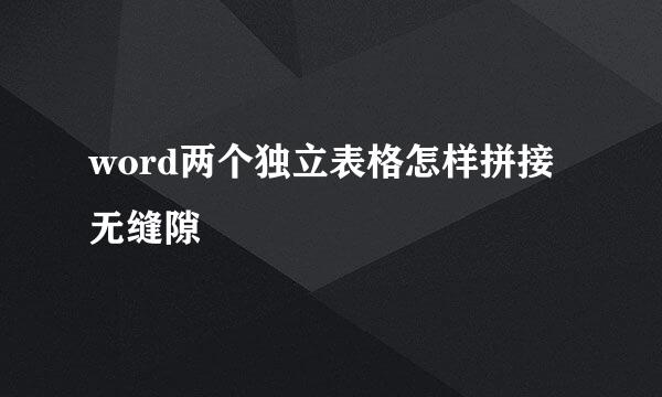 word两个独立表格怎样拼接无缝隙