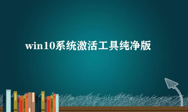 win10系统激活工具纯净版