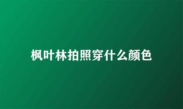 枫叶林拍照穿什么颜色