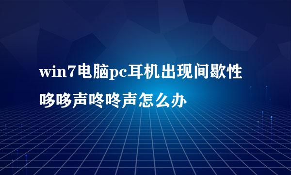 win7电脑pc耳机出现间歇性哆哆声咚咚声怎么办