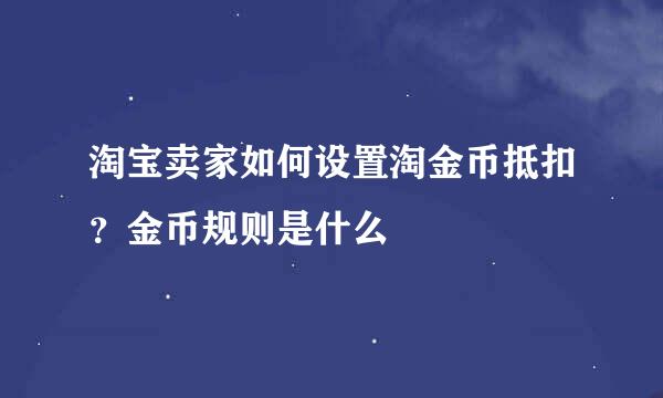 淘宝卖家如何设置淘金币抵扣？金币规则是什么