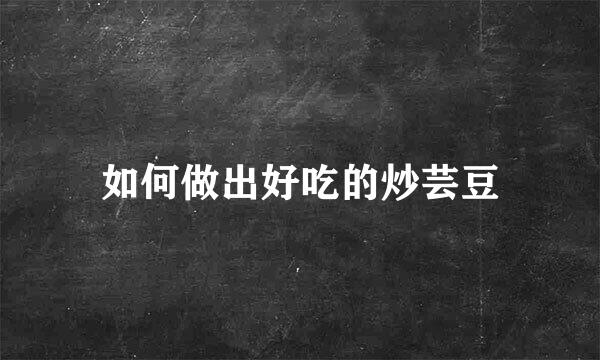 如何做出好吃的炒芸豆