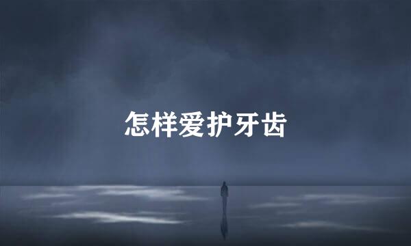 怎样爱护牙齿