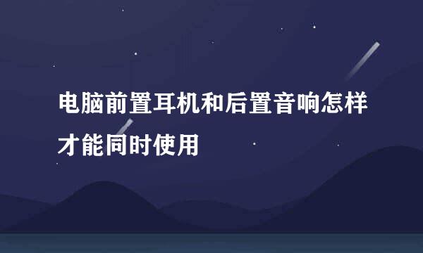 电脑前置耳机和后置音响怎样才能同时使用