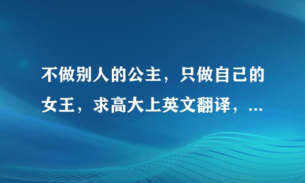 不做别人的公主，只做自己的女王，求高大上英文翻译，禁止使用各种软件无节操翻译，谢谢！
