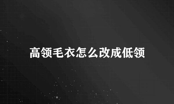 高领毛衣怎么改成低领