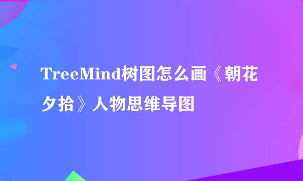 TreeMind树图怎么画《朝花夕拾》人物思维导图