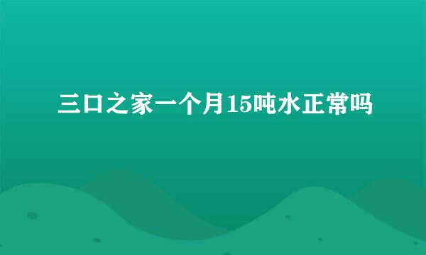三口之家一个月15吨水正常吗