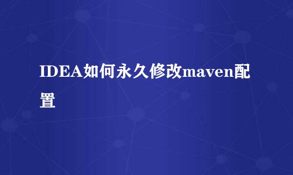 IDEA如何永久修改maven配置