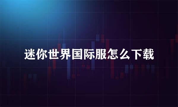 迷你世界国际服怎么下载