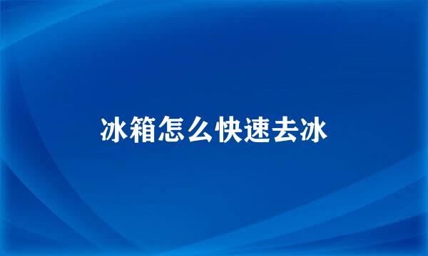 冰箱怎么快速去冰
