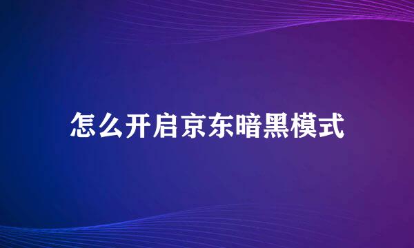 怎么开启京东暗黑模式