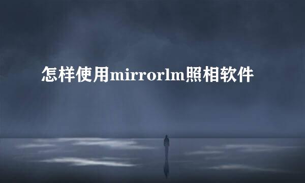 怎样使用mirrorlm照相软件