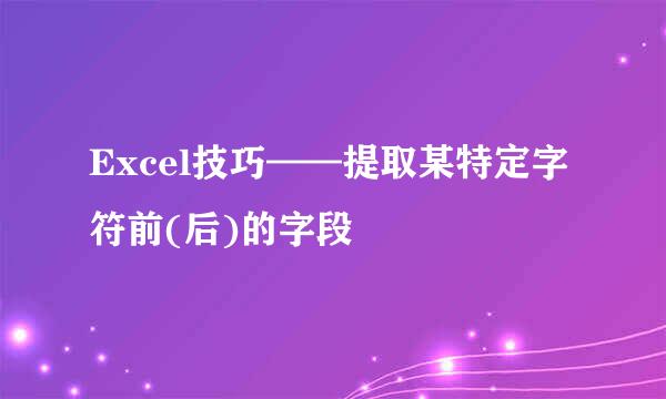 Excel技巧——提取某特定字符前(后)的字段