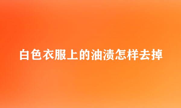 白色衣服上的油渍怎样去掉