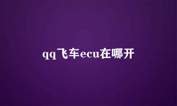 qq飞车ecu在哪开