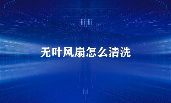 无叶风扇怎么清洗