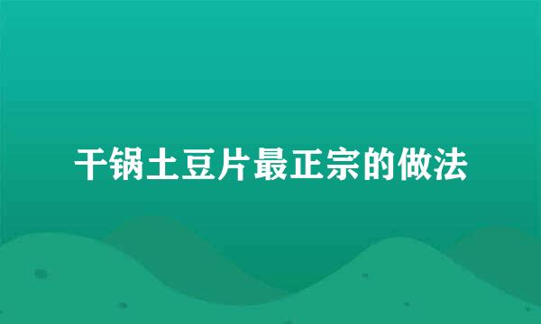 干锅土豆片最正宗的做法