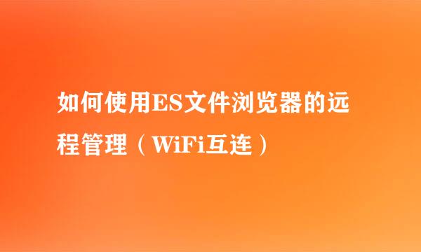 如何使用ES文件浏览器的远程管理（WiFi互连）