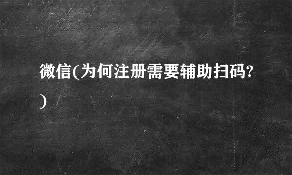 微信(为何注册需要辅助扫码?)