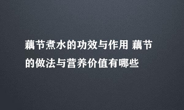 藕节煮水的功效与作用 藕节的做法与营养价值有哪些