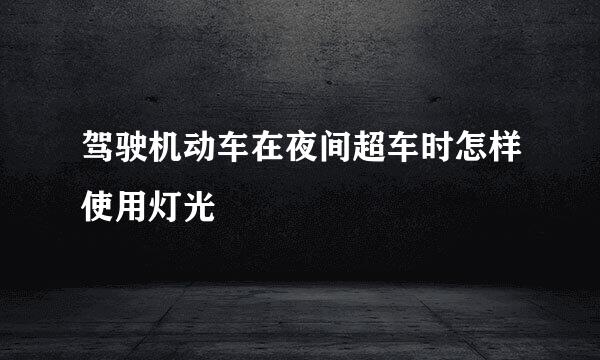 驾驶机动车在夜间超车时怎样使用灯光