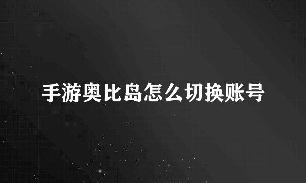 手游奥比岛怎么切换账号