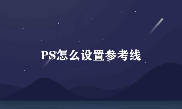 PS怎么设置参考线