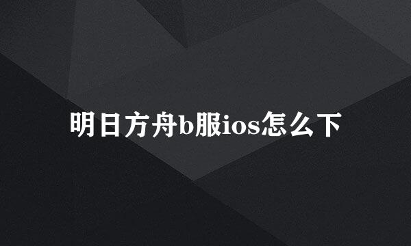 明日方舟b服ios怎么下