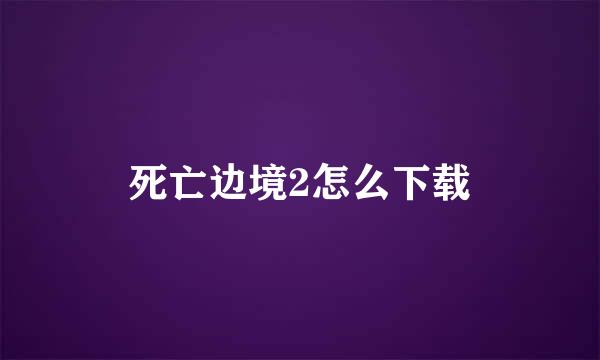 死亡边境2怎么下载